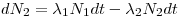 dN_{2}=\lambda_{1}N_{1}dt-\lambda_{2}N_{2}dt\,