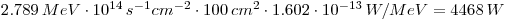  2.789 \, MeV \cdot 10^{14}\, s^{-1} cm ^{-2} \cdot 100\, cm^{2} \cdot 1.602 \cdot 10^{-13} \, W/MeV = 4468 \, W
