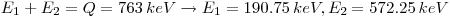 E_{1}+E_{2}=Q=763\, keV\rightarrow E_{1} = 190.75\, keV, E_{2}=572.25\, keV
